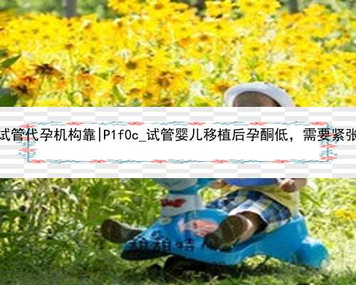 杭州试管代孕机构靠|P1f0c_试管婴儿移植后孕酮低，需要紧张吗？